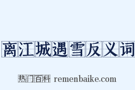 离江城遇雪反义词是什么意思的图片